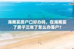 海南买房户口好办吗,在海南买了房子三年了怎么办落户?