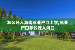 怎么迁入海南三亚户口上学,三亚户口怎么迁入海口