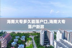 海南大专多久能落户口,海南大专落户新政
