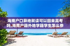 海南户口异地就读可以回来高考吗,海南户籍外地学籍学生怎么参加高考