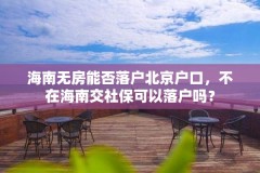 海南无房能否落户北京户口,不在海南交社保可以落户吗?