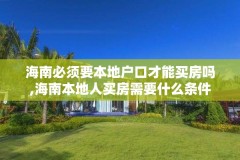 海南必须要本地户口才能买房吗,海南本地人买房需要什么条件