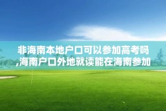 非海南本地户口可以参加高考吗,海南户口外地就读能在海南参加高考吗?