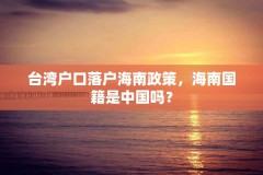 台湾户口落户海南政策,海南国籍是中国吗?
