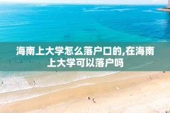 海南上大学怎么落户口的,在海南上大学可以落户吗