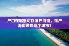 户口在哪里可以落户海南,落户海南选择哪个城市?