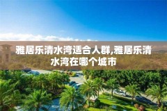 雅居乐清水湾适合人群,雅居乐清水湾在哪个城市