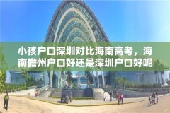 小孩户口深圳对比海南高考,海南儋州户口好还是深圳户口好呢?
