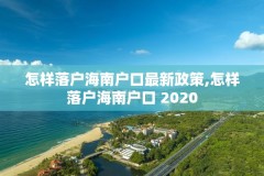 怎样落户海南户口最新政策,怎样落户海南户口 2020