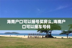 海南户口可以摇号买房么,海南户口可以摇车号码