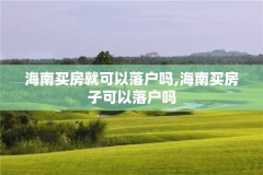 海南买房就可以落户吗,海南买房子可以落户吗