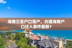 海南三亚户口落户,办理海南户口迁入条件最新?
