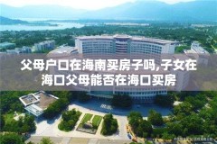 父母户口在海南买房子吗,子女在海口父母能否在海口买房