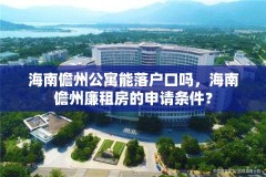 海南儋州公寓能落户口吗，海南儋州廉租房的申请条件？