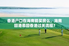 香港户口在海南能买房么,海南回港易回香港过关流程?