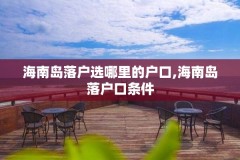 海南岛落户选哪里的户口,海南岛落户口条件