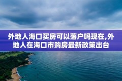 外地人海口买房可以落户吗现在,外地人在海口市购房最新政策出台