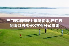 户口转海南好上学吗初中,户口迁到海口对孩子X学有什么影响