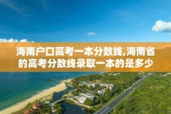 海南户口高考一本分数线,海南省的高考分数线录取一本的是多少分