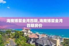 海南博鳌金湾四期,海南博鳌金湾四期房价