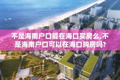 不是海南户口能在海口买房么,不是海南户口可以在海口购房吗?