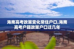 海南高考政策变化常住户口,海南高考户籍政策户口迁几年