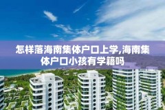 怎样落海南集体户口上学,海南集体户口小孩有学籍吗