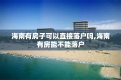 海南有房子可以直接落户吗,海南有房能不能落户