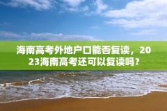 海南高考外地户口能否复读,2023海南高考还可以复读吗?