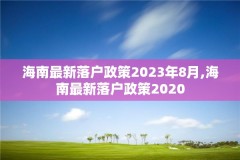 海南最新落户政策2023年8月,海南最新落户政策2020