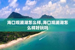 海口观澜湖怎么样,海口观澜湖怎么样好玩吗