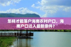 怎样才能落户海南农村户口，海南户口迁入最新条件？