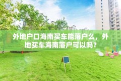外地户口海南买车能落户么,外地买车海南落户可以吗?