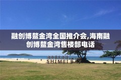 融创博鳌金湾全国推介会,海南融创博鳌金湾售楼部电话