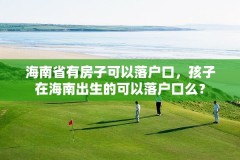 海南省有房子可以落户口，孩子在海南出生的可以落户口么？
