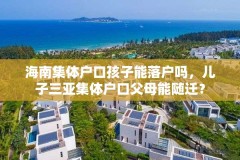 海南集体户口孩子能落户吗，儿子三亚集体户口父母能随迁？