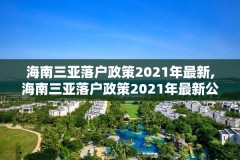海南三亚落户政策2021年最新,海南三亚落户政策2021年最新公告