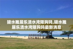 陵水雅居乐清水湾限购吗,陵水雅居乐清水湾限购吗最新消息