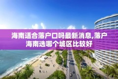 海南适合落户口吗最新消息,落户海南选哪个城区比较好