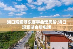 海口观澜湖东赛事会馆房价,海口观澜湖会所电话