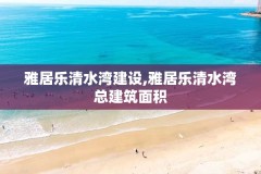 雅居乐清水湾建设,雅居乐清水湾总建筑面积