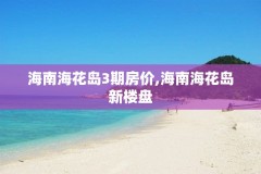 海南海花岛3期房价,海南海花岛新楼盘