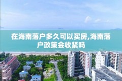 在海南落户多久可以买房,海南落户政策会收紧吗