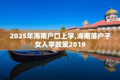 2025年海南户口上学,海南落户子女入学政策2019