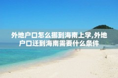 外地户口怎么挪到海南上学,外地户口迁到海南需要什么条件