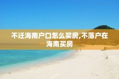 不迁海南户口怎么买房,不落户在海南买房