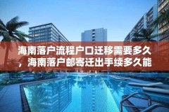 海南落户流程户口迁移需要多久，海南落户邮寄迁出手续多久能到？