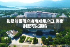 别墅能否落户海南郑州户口,海南别墅可以买吗