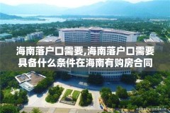 海南落户口需要,海南落户口需要具备什么条件在海南有购房合同