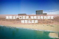 海南没户口买房,海南没有购房资格怎么买房